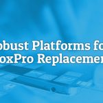Top 3 Robust Platforms for Visual FoxPro Replacement